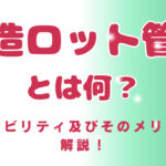 製造ロット管理とは何？トレーサビリティ及びそのメリットなど解説！